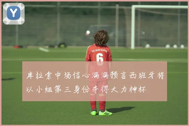 库拉索中场信心满满预言西班牙将以小组第三身份夺得大力神杯